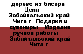 дерево из бисера › Цена ­ 250 - Забайкальский край, Чита г. Подарки и сувениры » Изделия ручной работы   . Забайкальский край,Чита г.